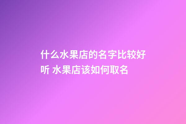 什么水果店的名字比较好听 水果店该如何取名-第1张-店铺起名-玄机派